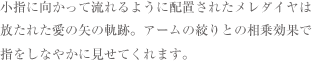 小指に向かって流れるように配置されたメレダイヤは放たれた愛の矢の軌跡。アームの絞りとの相乗効果で指をしなやかに見せてくれます。