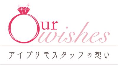 Our Wishes アイプリモスタッフの想い