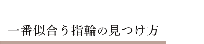 わたしに、あの人に一番似合う指輪の見つけ方とは？
